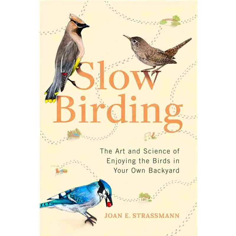 Slow Birding: The Art and Science of Enjoying the Birds in Your Own Backyard