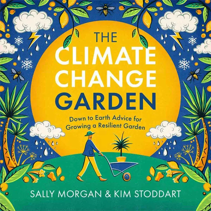 The Climate Change Garden: Down to Earth Advice for Growing a Resilient Garden